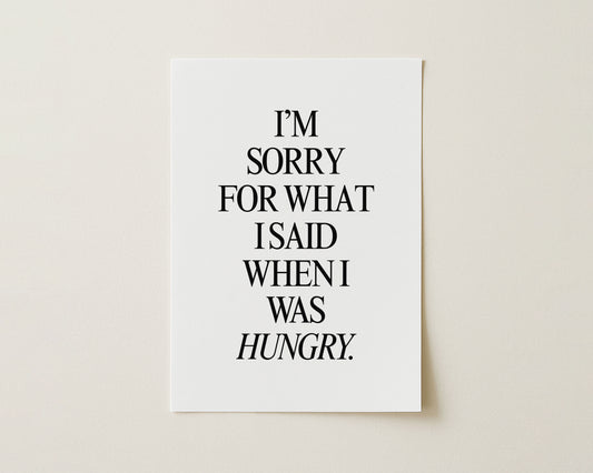 I’m Sorry For What I Said When I Was Hungry Print