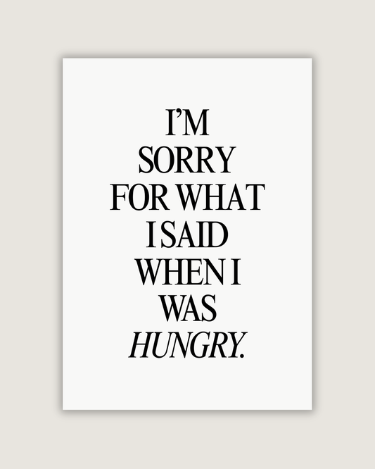 I’m Sorry For What I Said When I Was Hungry Print